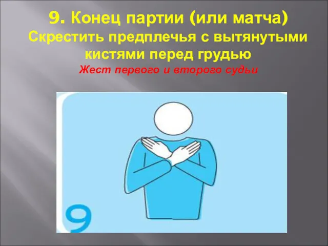 9. Конец партии (или матча) Скрестить предплечья с вытянутыми кистями