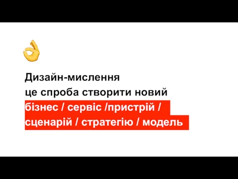 Дизайн-мислення це спроба створити новий бізнес / сервіс /пристрій / сценарій / стратегію / модель