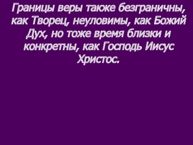 Границы веры также безграничны, как Творец, неуловимы, как Божий Дух,