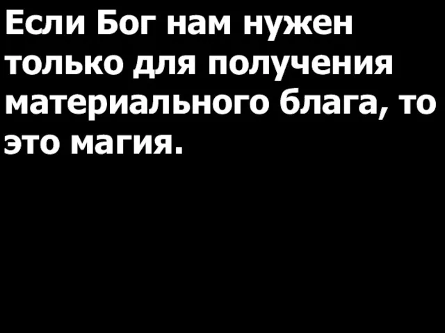 Если Бог нам нужен только для получения материального блага, то это магия.