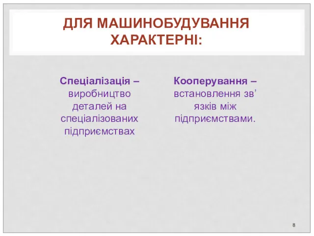 ДЛЯ МАШИНОБУДУВАННЯ ХАРАКТЕРНІ: Спеціалізація – виробництво деталей на спеціалізованих підприємствах Кооперування – встановлення зв’язків між підприємствами.