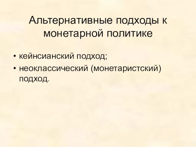 Альтернативные подходы к монетарной политике кейнсианский подход; неоклассический (монетаристский) подход.