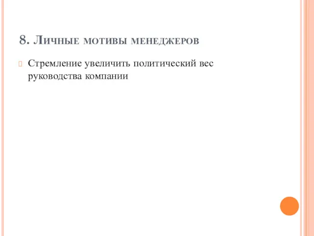 8. Личные мотивы менеджеров Стремление увеличить политический вес руководства компании