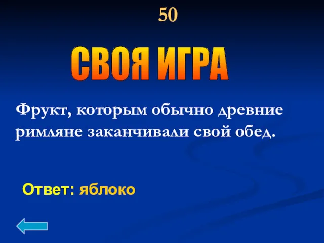 Ответ: яблоко 50 Фрукт, которым обычно древние римляне заканчивали свой обед. СВОЯ ИГРА