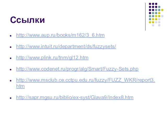 Ссылки http://www.aup.ru/books/m162/3_6.htm http://www.intuit.ru/department/ds/fuzzysets/ http://www.plink.ru/tnm/gl12.htm http://www.codenet.ru/progr/alg/Smart/Fuzzy-Sets.php http://www.msclub.ce.cctpu.edu.ru/fuzzy/FUZZ_WKR/report3.htm http://sapr.mgsu.ru/biblio/ex-syst/Glava9/Index8.htm
