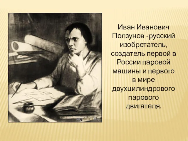 Иван Иванович Ползунов -русский изобретатель, создатель первой в России паровой