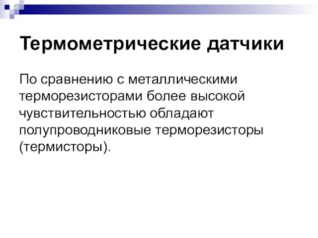 Термометрические датчики По сравнению с металлическими терморезисторами более высокой чувствительностью обладают полупроводниковые терморезисторы (термисторы).