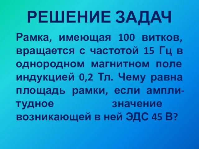 РЕШЕНИЕ ЗАДАЧ Рамка, имеющая 100 витков, вращается с частотой 15 Гц в однородном