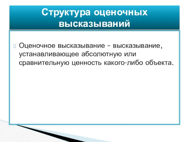 Оценочное высказывание – высказывание, устанавливающее абсолютную или сравнительную ценность какого-либо объекта. Структура оценочных высказываний