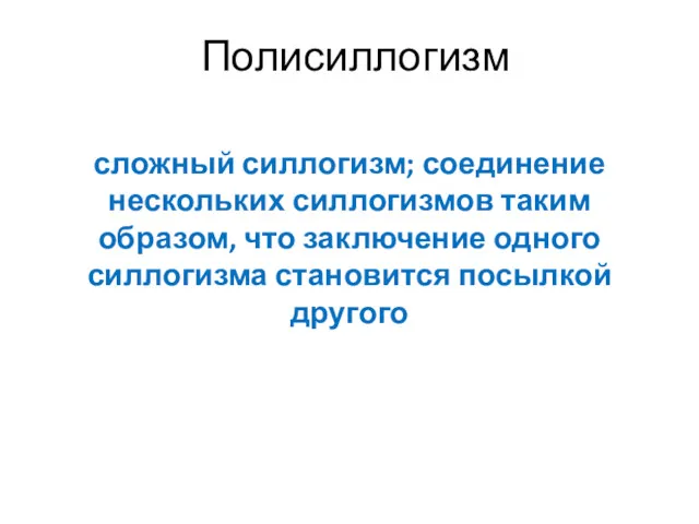 Полисиллогизм сложный силлогизм; соединение нескольких силлогизмов таким образом, что заключение одного силлогизма становится посылкой другого