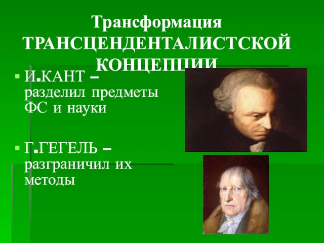 Трансформация ТРАНСЦЕНДЕНТАЛИСТСКОЙ КОНЦЕПЦИИ И.КАНТ – разделил предметы ФС и науки Г.ГЕГЕЛЬ – разграничил их методы