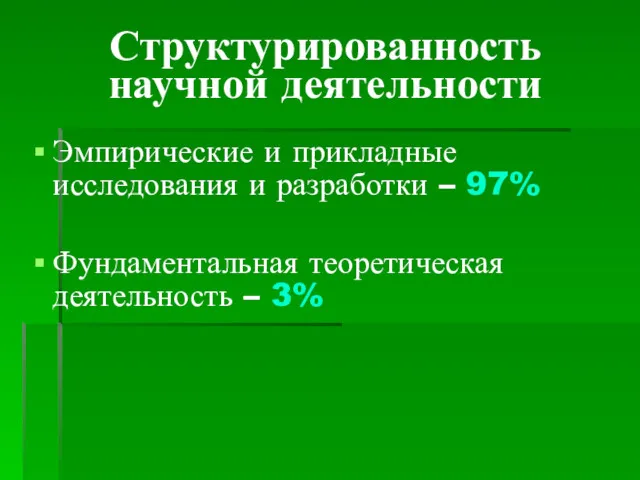 Структурированность научной деятельности Эмпирические и прикладные исследования и разработки – 97% Фундаментальная теоретическая деятельность – 3%