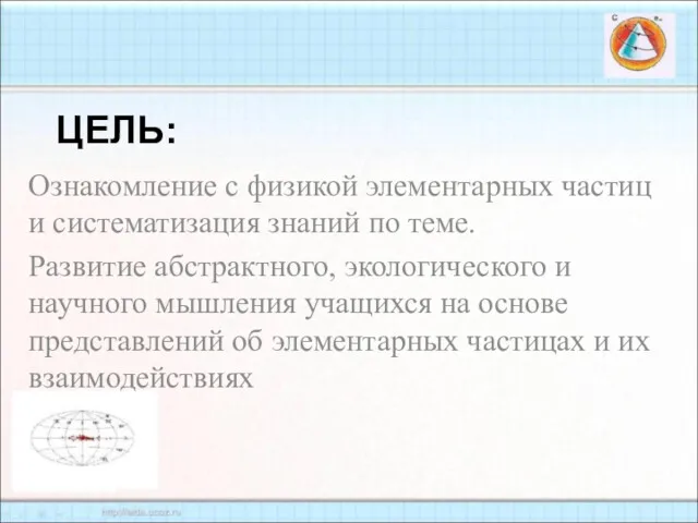 ЦЕЛЬ: Ознакомление с физикой элементарных частиц и систематизация знаний по