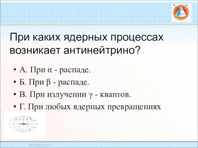 При каких ядерных процессах возникает антинейтрино? А. При α -