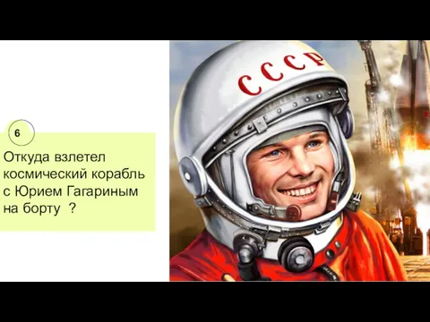Откуда взлетел космический корабль с Юрием Гагариным на борту ? 6