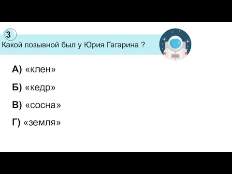 Какой позывной был у Юрия Гагарина ? 3 А) «клен» Б) «кедр» В) «сосна» Г) «земля»