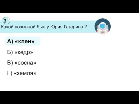 Какой позывной был у Юрия Гагарина ? 3 А) «клен» Б) «кедр» В) «сосна» Г) «земля»