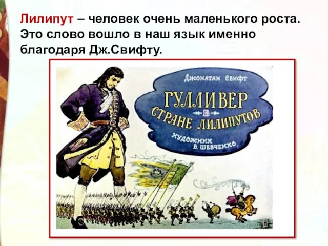 Лилипут – человек очень маленького роста. Это слово вошло в наш язык именно благодаря Дж.Свифту.