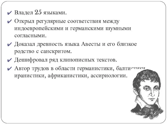 Владел 25 языками. Открыл регулярные соответствия между индоевропейскими и германскими