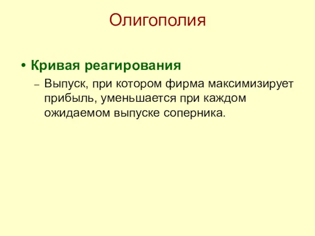 Олигополия Кривая реагирования Выпуск, при котором фирма максимизирует прибыль, уменьшается при каждом ожидаемом выпуске соперника.