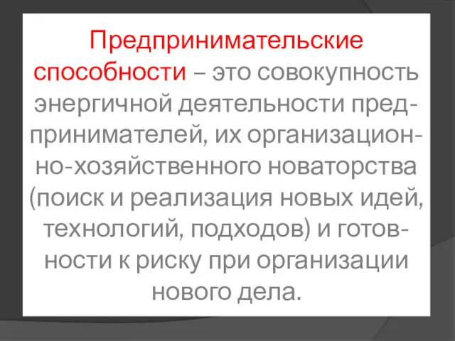 Предпринимательские способности – это совокупность энергичной деятельности пред-принимателей, их организацион-но-хозяйственного