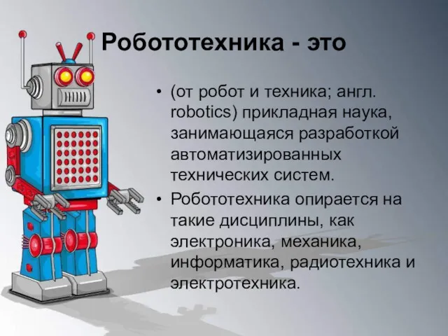 Робототехника - это (от робот и техника; англ. robotics) прикладная наука, занимающаяся разработкой