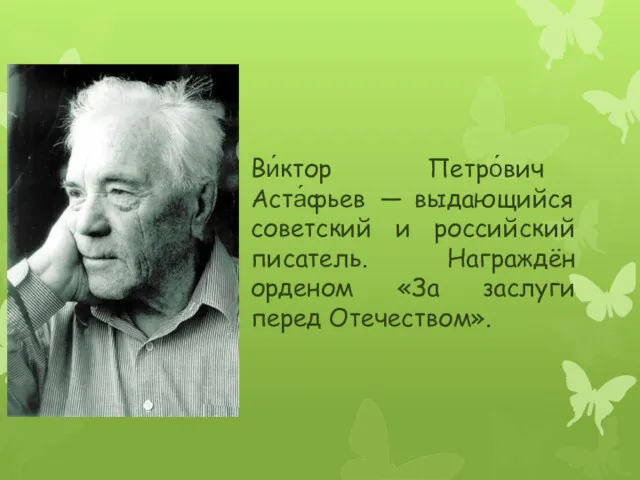 Ви́ктор Петро́вич Аста́фьев — выдающийся советский и российский писатель. Награждён орденом «За заслуги перед Отечеством».