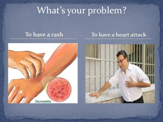 To have a rash What’s your problem? To have a heart attack