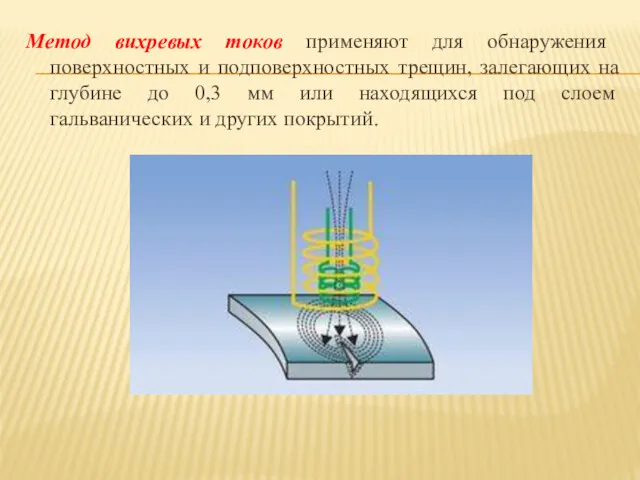 Метод вихревых токов применяют для обнаружения поверхностных и подповерхностных трещин,