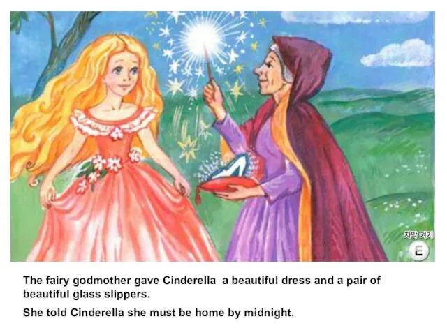The fairy godmother gave Cinderella a beautiful dress and a pair of beautiful