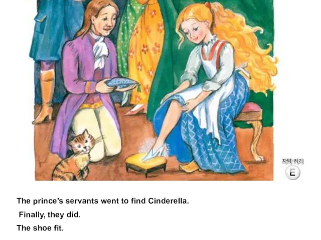 The prince's servants went to find Cinderella. Finally, they did. The shoe fit.