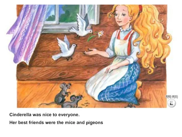 Cinderella was nice to everyone. Her best friends were the mice and pigeons