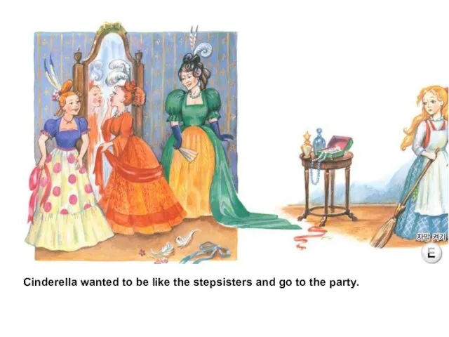 Cinderella wanted to be like the stepsisters and go to the party.