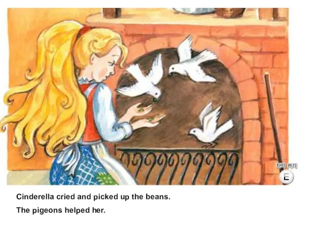 Cinderella cried and picked up the beans. The pigeons helped her.