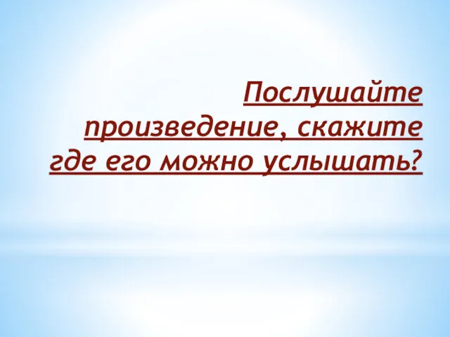 Послушайте произведение, скажите где его можно услышать?