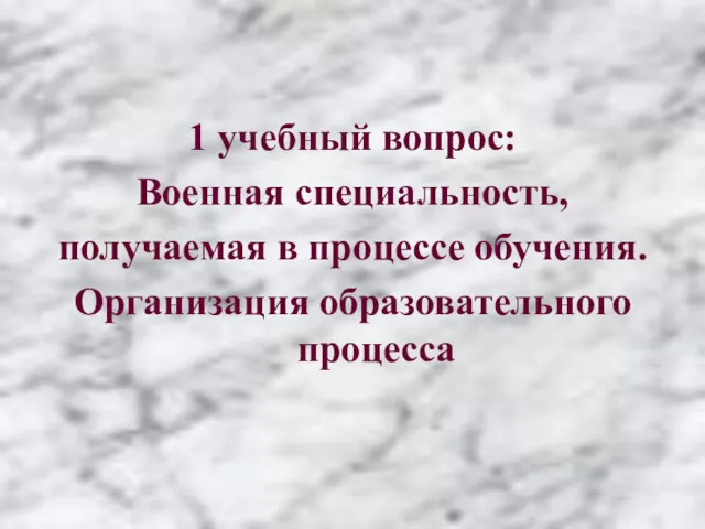 1 учебный вопрос: Военная специальность, получаемая в процессе обучения. Организация образовательного процесса