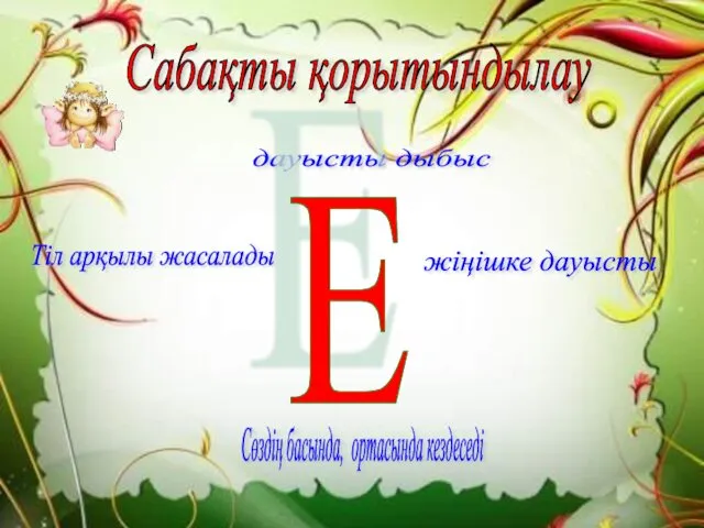 дауысты дыбыс Тіл арқылы жасалады Сабақты қорытындылау жіңішке дауысты Сөздің басында, ортасында кездеседі Е