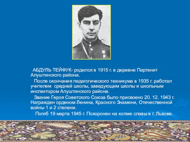 АБДУЛЬ ТЕЙФУК- родился в 1915 г. в деревне Партенит Алуштинского района. После окончания