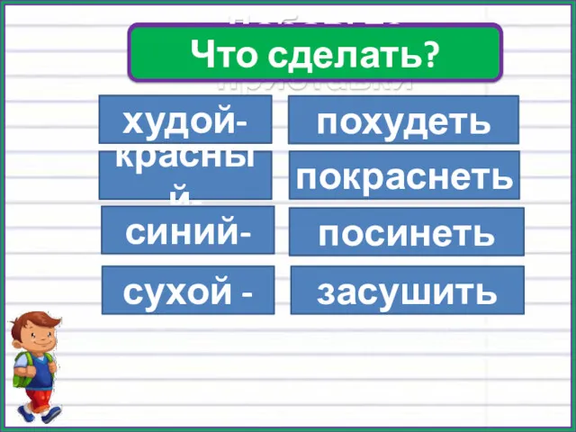 Добавьте приставки худой- красный- синий- сухой - похудеть покраснеть посинеть засушить Что сделать?