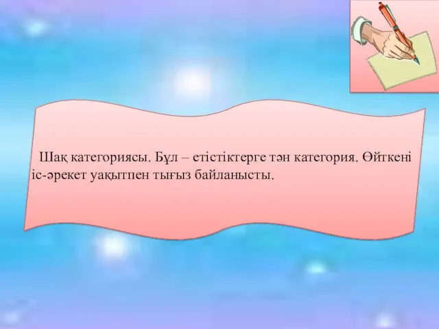 Шақ категориясы. Бұл – етістіктерге тән категория. Өйткені іс-әрекет уақытпен тығыз байланысты.