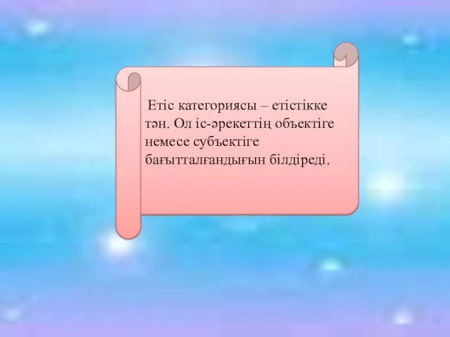 Етіс категориясы – етістікке тән. Ол іс-әрекеттің объектіге немесе субъектіге бағытталғандығын білдіреді.