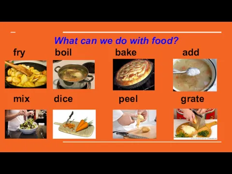 What can we do with food? fry boil bake add mix dice peel grate