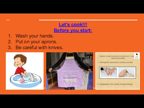 Let’s cook!!! Before you start: Wash your hands. Put on your aprons. Be careful with knives.