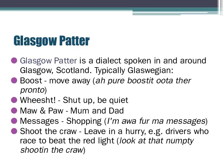 Glasgow Patter Glasgow Patter is a dialect spoken in and around Glasgow, Scotland.