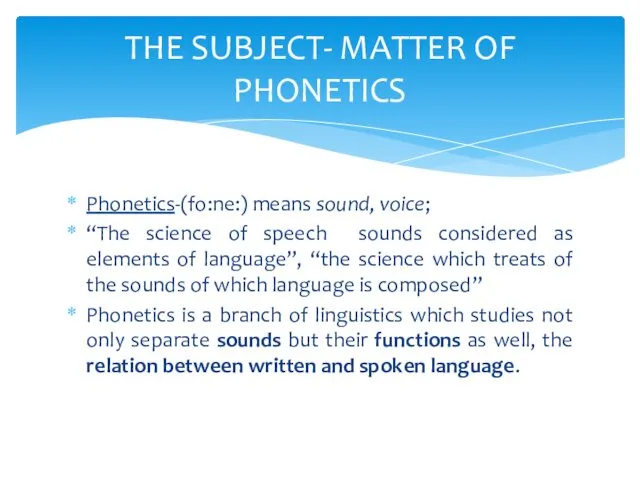 Phonetics-(fo:ne:) means sound, voice; “The science of speech sounds considered as elements of