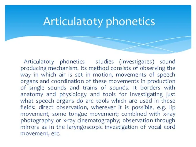 Articulatoty phonetics studies (investigates) sound producing mechanism. Its method consists