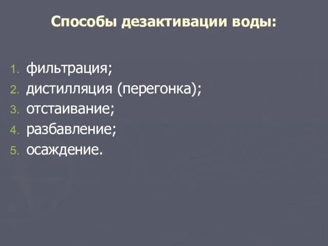 Способы дезактивации воды: фильтрация; дистилляция (перегонка); отстаивание; разбавление; осаждение.