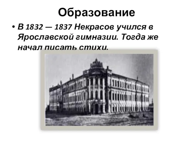 Образование В 1832 — 1837 Некрасов учился в Ярославской гимназии. Тогда же начал писать стихи.