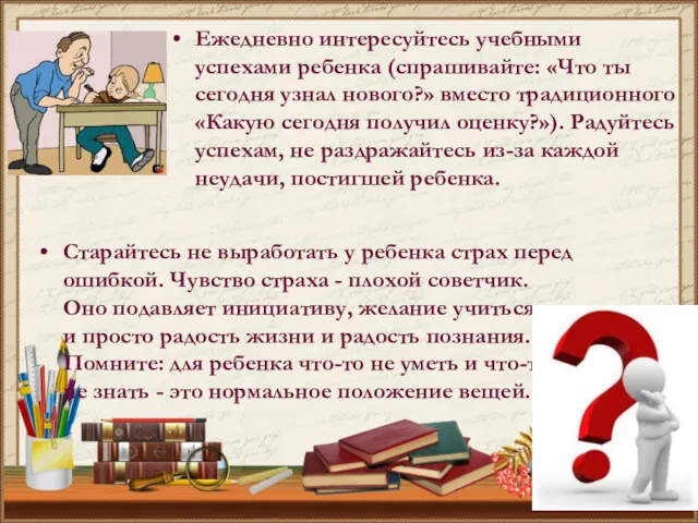 Ежедневно интересуйтесь учебными успехами ребенка (спрашивайте: «Что ты сегодня узнал