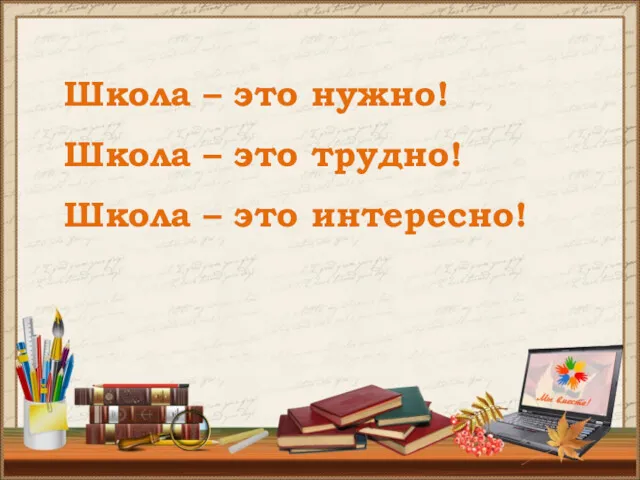 Школа – это нужно! Школа – это трудно! Школа – это интересно!